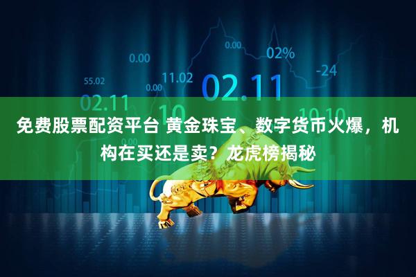免费股票配资平台 黄金珠宝、数字货币火爆，机构在买还是卖？龙虎榜揭秘