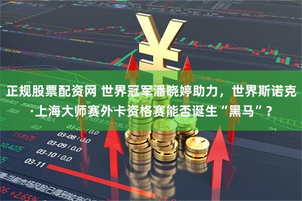 正规股票配资网 世界冠军潘晓婷助力，世界斯诺克·上海大师赛外卡资格赛能否诞生“黑马”？