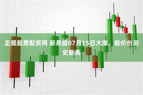 正规股票配资网 新易盛07月15日大涨，股价创历史新高