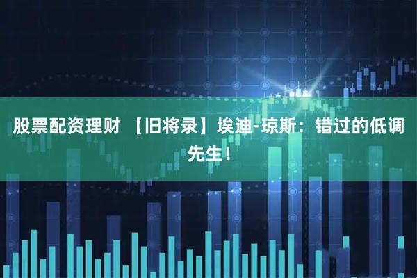 股票配资理财 【旧将录】埃迪-琼斯：错过的低调先生！
