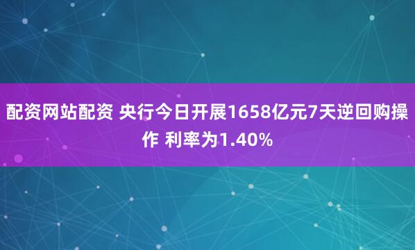 配资网站配资 央行今日开展1658亿元7天逆回购操作 利率为1.40%