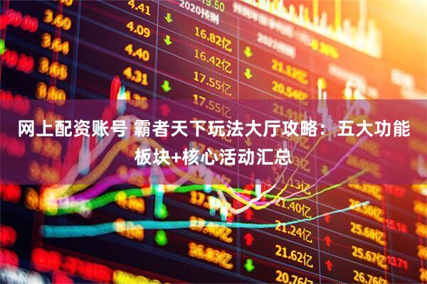 网上配资账号 霸者天下玩法大厅攻略：五大功能板块+核心活动汇总
